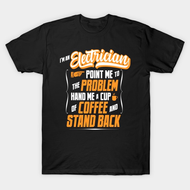 I'm An Electrician - Hand Me A Coffee And Stand Back T-Shirt by tommartinart